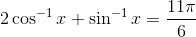 2 \cos ^{-1}x+ \sin ^{-1}x=\frac{11\pi }{6}