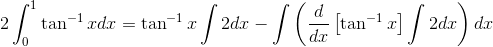 2\int_0^1\tan^{-1}xdx = \tan^{-1}x\int 2dx - \int \left (\frac{d}{dx}\left[\tan^{-1}x \right ]\int2dx \right )dx