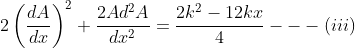 2\left ( \frac{dA}{dx} \right )^{2}+\frac{2Ad^{2}A}{dx^{2}}= \frac{2k^{2}-12kx}{4}---(iii)