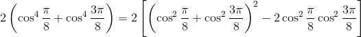 2\left(\cos ^{4} \frac{\pi}{8}+\cos ^{4} \frac{3 \pi}{8}\right)=2\left[\left(\cos ^{2} \frac{\pi}{8}+\cos ^{2} \frac{3 \pi}{8}\right)^{2}-2 \cos ^{2} \frac{\pi}{8} \cos ^{2} \frac{3 \pi}{8}\right]
