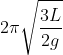 2\pi \sqrt{\frac{3L}{2g}}