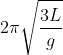 2\pi \sqrt{\frac{3L}{g}}