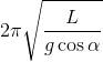 2\pi \sqrt{\frac{L}{g\cos \alpha}}