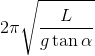 2\pi \sqrt{\frac{L}{g\tan \alpha}}