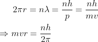 2\pi r=n\lambda=\frac{nh}{p}=\frac{nh}{mv}\\\\\Rightarrow mvr=\frac{nh}{2\pi}