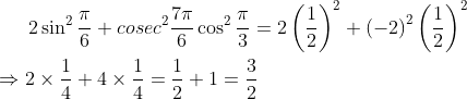 2\sin^{2}\frac{\pi}{6} +cosec^{2}\frac{7\pi}{6}\cos^{2}\frac{\pi}{3} = 2\left ( \frac{1}{2} \right )^{2}+\left ( -2 \right )^{2}\left ( \frac{1}{2} \right )^{2}\\ \\ \Rightarrow 2\times\frac{1}{4} + 4\times\frac{1}{4} = \frac {1}{2} + 1= \frac{3}{2}