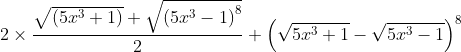 2\times \frac{\sqrt{\left ( 5x^{3}+1 \right )}+\sqrt{\left ( 5x^{3} -1\right )^{8}}}{2}+\left ( \sqrt{5x^{3}+1} -\sqrt{5x^{3}-1}\right )^{8}