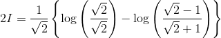 2I= \frac{1}{\sqrt{2}}\left \{ \log \left ( \frac{\sqrt{2}}{\sqrt{2}} \right )-\log \left ( \frac{\sqrt{2}-1}{\sqrt{2}+1} \right ) \right \}