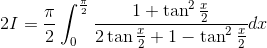 2I=\frac{\pi}{2}\int_{0}^{\frac{\pi}{2}}\frac{1+\tan^2 \frac{x}{2}}{2\tan \frac{x}{2}+1-\tan^2 \frac{x}{2}}dx