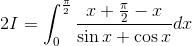 2I=\int_{0}^{\frac{\pi}{2}}\frac{x+\frac{\pi}{2}-x}{\sin x +\cos x}dx