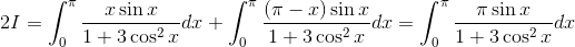 2I=\int_{0}^{\pi }\frac{x\sin x}{1+3\cos^2x}dx+\int_{0}^{\pi }\frac{(\pi -x)\sin x}{1+3\cos^2x}dx=\int_{0}^{\pi }\frac{ \pi \sin x}{1+3\cos^2x}dx