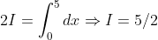2I=\int_{0}^{5}dx\Rightarrow I=5/2