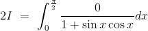 2I\ =\ \int^\frac{\pi}{2} _0\frac{0 }{1+\sin x\cos x}dx