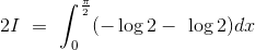 2I\ =\ \int_0^\frac{\pi}{2} (- \log 2 -\ \log 2)dx