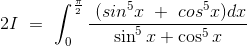 2I\ =\ \int_0^\frac{\pi}{2} \frac{\ ( sin^5x \ +\ cos^5 x)dx}{\sin^5x + \cos^5x}