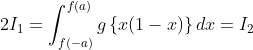 2I_{1}=\int_{f(-a)}^{f(a)}g\left \{ x(1-x) \right \}dx=I_{2}