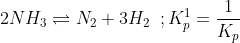 2NH_{3}\rightleftharpoons N_{2}+3H_{2}\, \, \, ;K^{1}_{p}=\frac{1}{K_{p}}