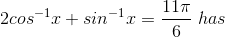 2cos^{^{-1}}x+sin^{-1}x=\frac{11\pi}{6}\, \, has