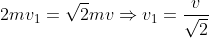 2mv_1=\sqrt{2}mv \Rightarrow v_1=\frac{v}{\sqrt{2}}