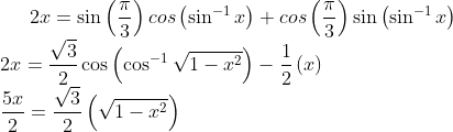 2x=\sin \left ( \frac{\pi }{3} \right)cos\left ( \sin^{-1}x \right )+cos\left ( \frac{\pi }{3} \right ) \sin\left ( \sin^{-1}x \right )\\2x=\frac{\sqrt{3}}{2}\cos \left ( \cos^{-1}\sqrt{1-x^2} \right )-\frac{1}{2}\left ( x \right )\\\frac{5x}{2}= \frac{\sqrt{3}}{2}\left ( \sqrt{1-x^2} \right )\\