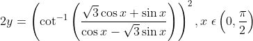 2y=\left ( \cot ^{-1}\left ( \frac{\sqrt{3}\cos x+\sin x}{\cos x-\sqrt{3}\sin x} \right ) \right )^{2},x\; \epsilon \left ( 0,\frac{\pi}{2} \right )