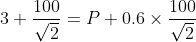 3 + \frac{100}{\sqrt{2}} = P + 0.6 \times \frac{100}{\sqrt{2}}