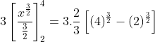 3\left [\frac{x^{\frac{3}{2}}}{\frac{3}{2}} \right ]^4_2 = 3.\frac{2}{3}\left [ (4)^\frac{3}{2}- (2)^\frac{3}{2} \right ]