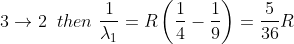 3\rightarrow 2\ \: then\, \, \frac{1}{\lambda _{1}} =R\left ( \frac{1}{4}-\frac{1}{9} \right )=\frac{5}{36}R