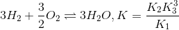 3H_{2}+\frac{3}{2}O_{2}\rightleftharpoons 3H_{2}O , K=\frac{K_{2}K_{3}^{3}}{K_{1}}