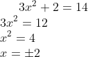 3x^2+2 = 14\\ 3x^2 = 12 \\ x^2 = 4\\ x = \pm 2