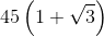 45\left ( 1+\sqrt{3}\right )