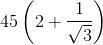 45\left ( 2+\frac{1}{\sqrt{3}} \right )