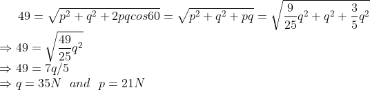 49=\sqrt{p^2+q^2+2pqcos60}=\sqrt{p^2+q^2+pq}=\sqrt{\frac{9}{25}q^2+q^2+\frac{3}{5}q^2}\\\Rightarrow 49=\sqrt{\frac{49}{25}q^2}\\\Rightarrow 49 = 7q/5\\\Rightarrow q = 35N \ \ and \ \ p = 21N