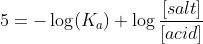 5= - \log (K_a)+ \log \frac{[salt]}{[acid]}