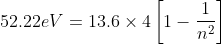 52.22eV=13.6\times4\left[1-\frac{1}{n^{2}} \right ]