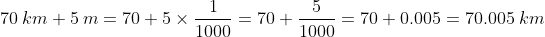 70\:km+5\:m=70+5\times\frac{1}{1000}=70+\frac{5}{1000}=70+0.005=70.005\:km