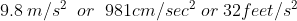 9.8: m/s^{2}; ; or ; ; 981cm/sec^{2}; or; 32feet/s^{2}