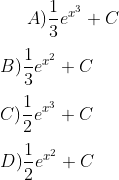 A ) \frac{1}{3} e ^{x^3} + C \\\\ B) \frac{1}{3} e ^{x^2} + C \\\\ C ) \frac{1}{2} e ^{x^3} + C \\\\ D ) \frac{1}{2} e ^{x^2} + C