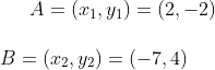 A = ( x_1 , y_1 ) = ( 2,-2) \\\\ B = ( x_2 , y_2 )= ( -7 , 4 )