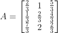 A = \begin{bmatrix} \frac{2}{3} & 1 & \frac{5}{3}\\ \frac{1}{3} & \frac{2}{3} &\frac{4}{3} \\ \frac{7}{3} & 2 & \frac{2}{3} \end{bmatrix}