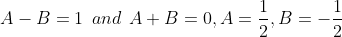 A - B = 1\: \: and\: \: A + B = 0,A = \frac{1}{2},B = - \frac{1}{2}