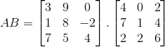 A B = \begin{bmatrix} 3 & 9 &0 \\1 & 8& -2\\7 & 5 & 4 \end{bmatrix}.\begin{bmatrix} 4 & 0 &2 \\7 & 1& 4\\2 & 2 & 6 \end{bmatrix}