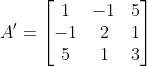 A' = \begin{bmatrix} 1 &- 1& 5\\ -1 & 2 & 1\\ 5 & 1 & 3 \end{bmatrix}