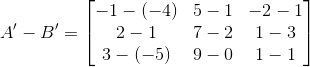 A'-B' = \begin{bmatrix} -1-(-4) & 5-1 & -2-1\\ 2-1 &7-2 &1-3 \\ 3-(-5) & 9-0 & 1-1 \end{bmatrix}