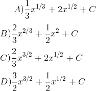 A) \frac{1}{3}x ^{1/3} + 2 x ^{1/2}+ C \\\\ B) \frac{2}{3}x ^{2/3} + \frac{1}{2}x ^{2}+ C \\\\ C ) \frac{2}{3}x ^{3/2} + 2 x ^{1/2}+ C\\\\ D) \frac{3}{2}x ^{3/2} + \frac{1}{2} x ^{1/2}+ C