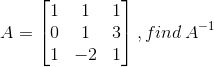 A= \begin{bmatrix} 1 & 1& 1\\ 0& 1&3 \\ 1& -2 &1 \end{bmatrix}, find\: A^{-1}