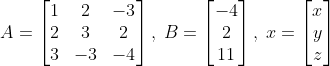 A= \begin{bmatrix} 1 & 2 & -3\\ 2&3 &2 \\ 3& -3 & -4 \end{bmatrix},\; B= \begin{bmatrix} -4\\ 2 \\ 11 \end{bmatrix},\; x= \begin{bmatrix} x\\ y \\ z \end{bmatrix}