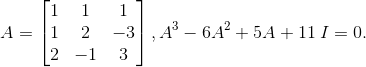 A= \begin{bmatrix} 1 &1 & 1\\ 1& 2& -3\\ 2& -1 & 3 \end{bmatrix},A^{3}-6A^{2}+5A+11\: I= 0.