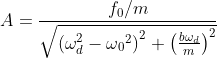 A= \frac{f_{0}/m}{\sqrt{\left ( \omega_d ^{2}-\omega {_{0}}^{2} \right )^{2}+\left ( \frac{b\omega_d }{m} \right )^{2}}}
