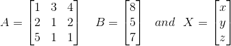 A=\begin{bmatrix} 1 & 3 & 4\\ 2& 1 & 2\\ 5& 1 & 1 \end{bmatrix}\: \: \: \: B=\begin{bmatrix} 8\\5 \\7 \end{bmatrix}\: \: \: and\: \: \: X=\begin{bmatrix} x\\y \\z \end{bmatrix}